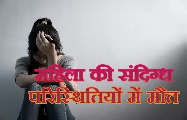 लखनऊ के कृष्णा नगर में महिला की संदिग्ध परिस्थितियों में मौत , पुलिस जाँच में जुटी