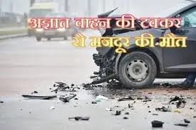 इलाज के दौरान मजदूर ने तोड़ा दम, अज्ञात वाहन ने मारी थी टक्कर